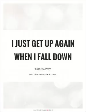 I just get up again when I fall down Picture Quote #1