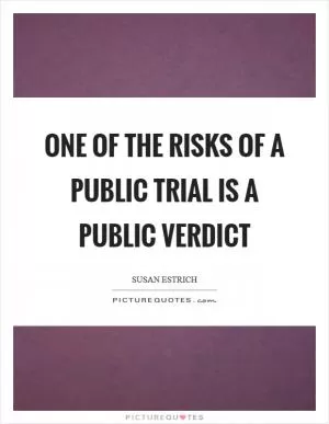 One of the risks of a public trial is a public verdict Picture Quote #1