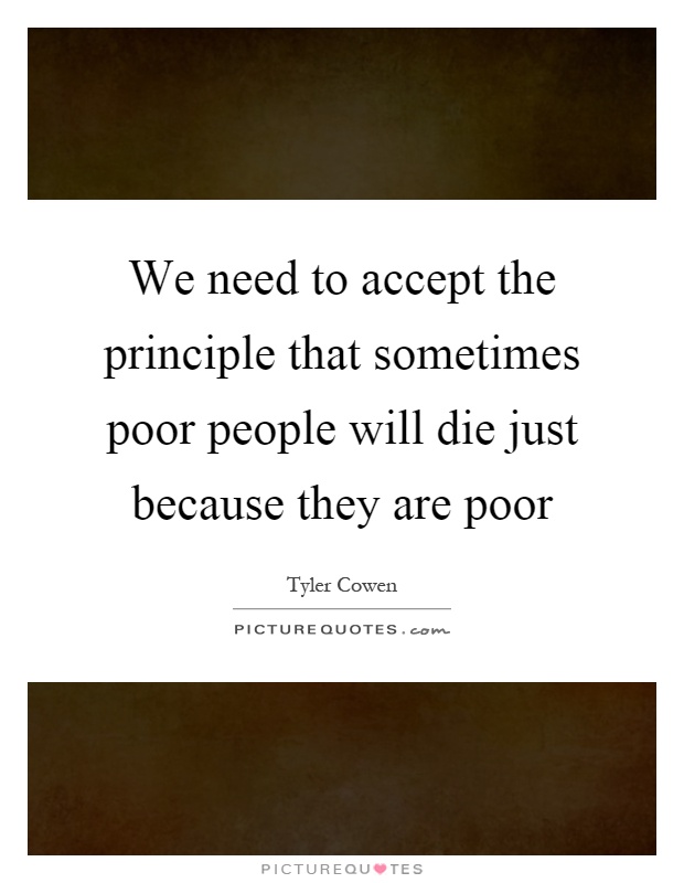 We need to accept the principle that sometimes poor people will die just because they are poor Picture Quote #1