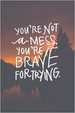 You’re not a mess, you’re brave for trying Picture Quote #1
