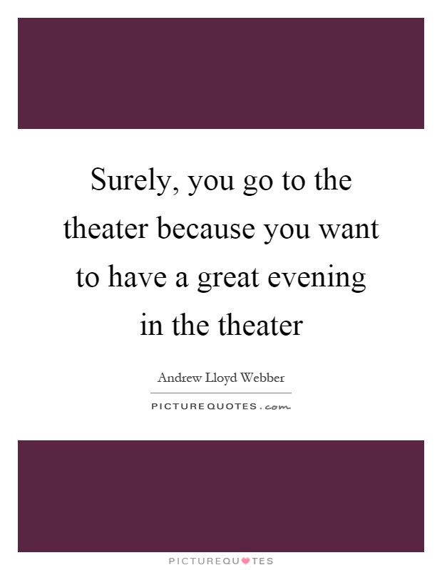 Surely, you go to the theater because you want to have a great evening in the theater Picture Quote #1