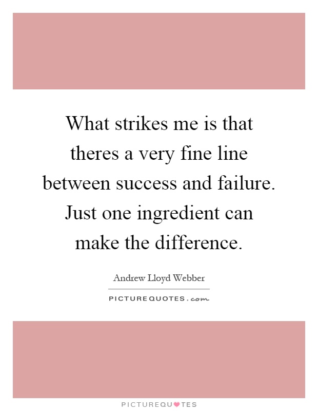 What strikes me is that theres a very fine line between success and failure. Just one ingredient can make the difference Picture Quote #1