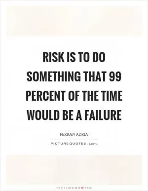 Risk is to do something that 99 percent of the time would be a failure Picture Quote #1