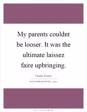 My parents couldnt be looser. It was the ultimate laissez faire upbringing Picture Quote #1