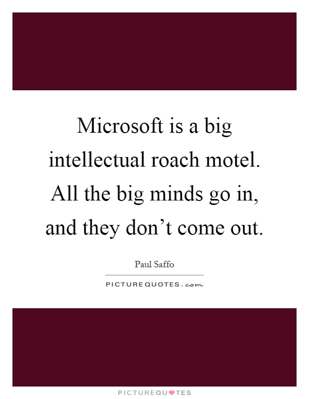 Microsoft is a big intellectual roach motel. All the big minds go in, and they don't come out Picture Quote #1