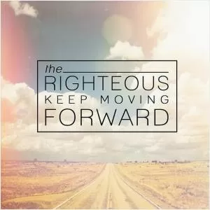 The righteous keep moving forward Picture Quote #1