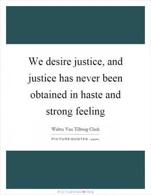 We desire justice, and justice has never been obtained in haste and strong feeling Picture Quote #1
