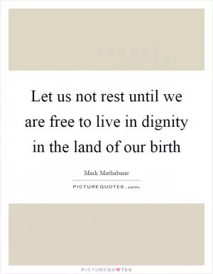 Let us not rest until we are free to live in dignity in the land of our birth Picture Quote #1