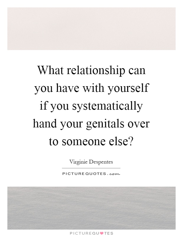 What relationship can you have with yourself if you systematically hand your genitals over to someone else? Picture Quote #1