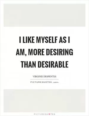 I like myself as I am, more desiring than desirable Picture Quote #1