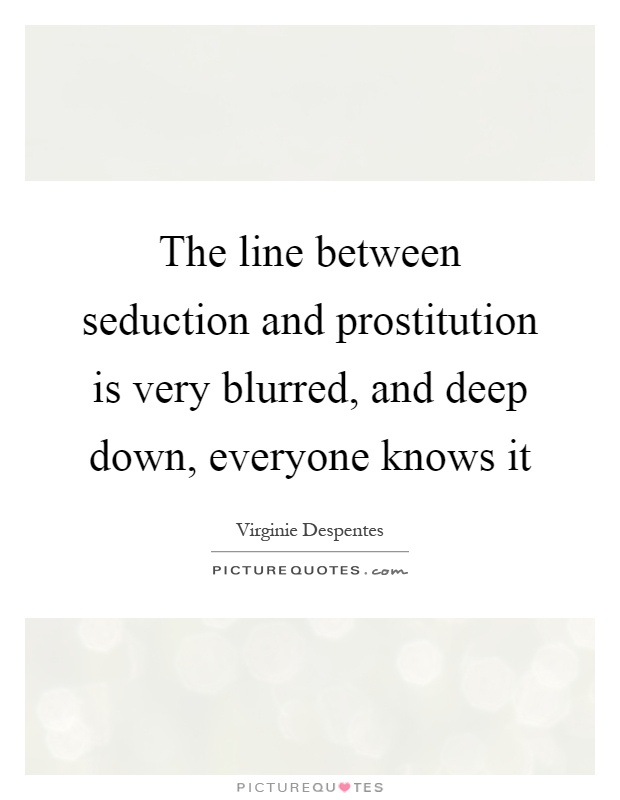 The line between seduction and prostitution is very blurred, and deep down, everyone knows it Picture Quote #1