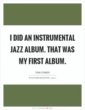 I did an instrumental jazz album. That was my first album Picture Quote #1