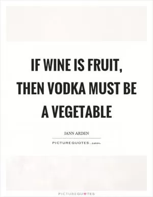 If wine is fruit, then vodka must be a vegetable Picture Quote #1