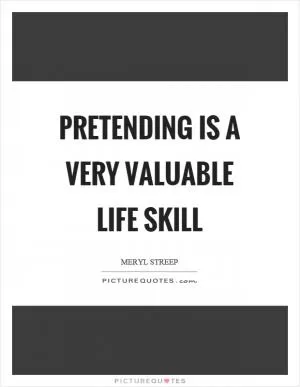 Pretending is a very valuable life skill Picture Quote #1