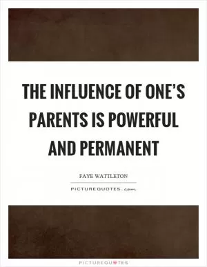 The influence of one’s parents is powerful and permanent Picture Quote #1