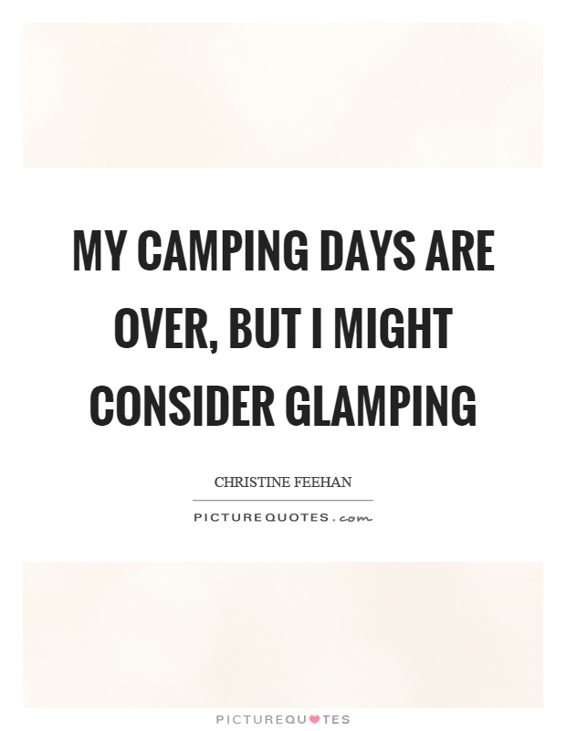 My camping days are over, but I might consider glamping Picture Quote #1