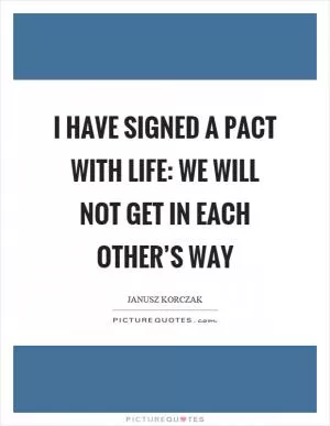 I have signed a pact with life: we will not get in each other’s way Picture Quote #1
