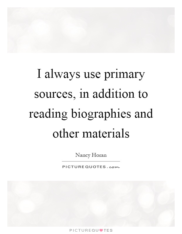 I always use primary sources, in addition to reading biographies and other materials Picture Quote #1