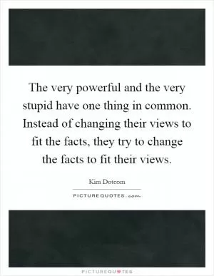 The very powerful and the very stupid have one thing in common. Instead of changing their views to fit the facts, they try to change the facts to fit their views Picture Quote #1