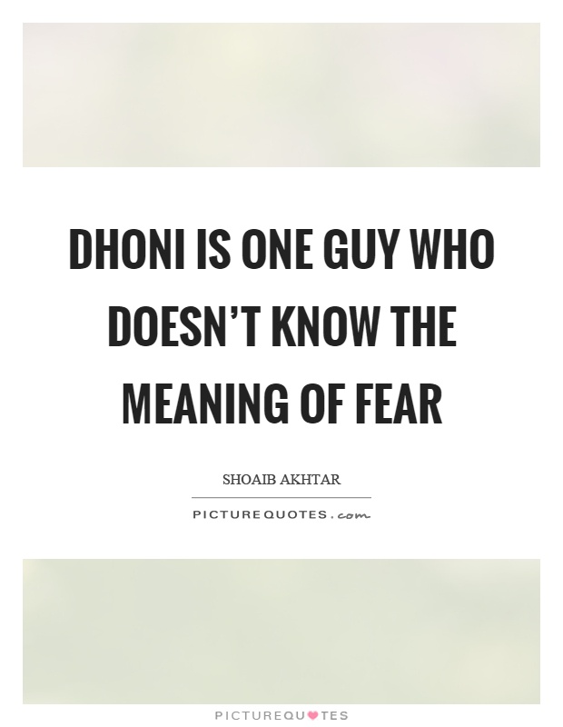 Dhoni is one guy who doesn't know the meaning of fear Picture Quote #1