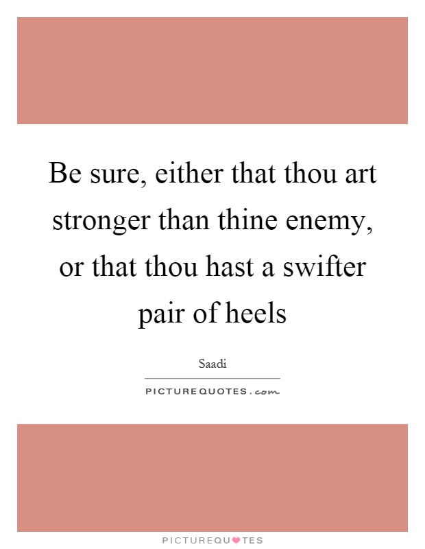 Be sure, either that thou art stronger than thine enemy, or that thou hast a swifter pair of heels Picture Quote #1