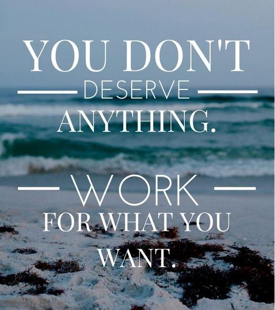 You don’t deserve anything. Work for what you want Picture Quote #1