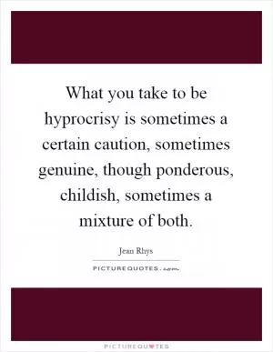 What you take to be hyprocrisy is sometimes a certain caution, sometimes genuine, though ponderous, childish, sometimes a mixture of both Picture Quote #1