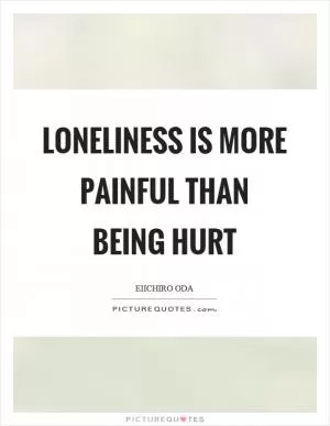 Loneliness is more painful than being hurt Picture Quote #1