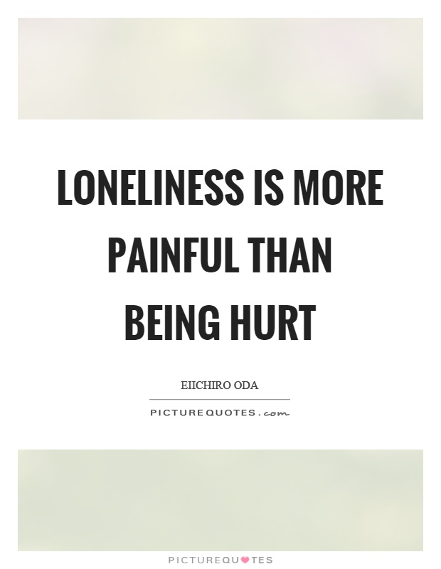 Loneliness is more painful than being hurt Picture Quote #1