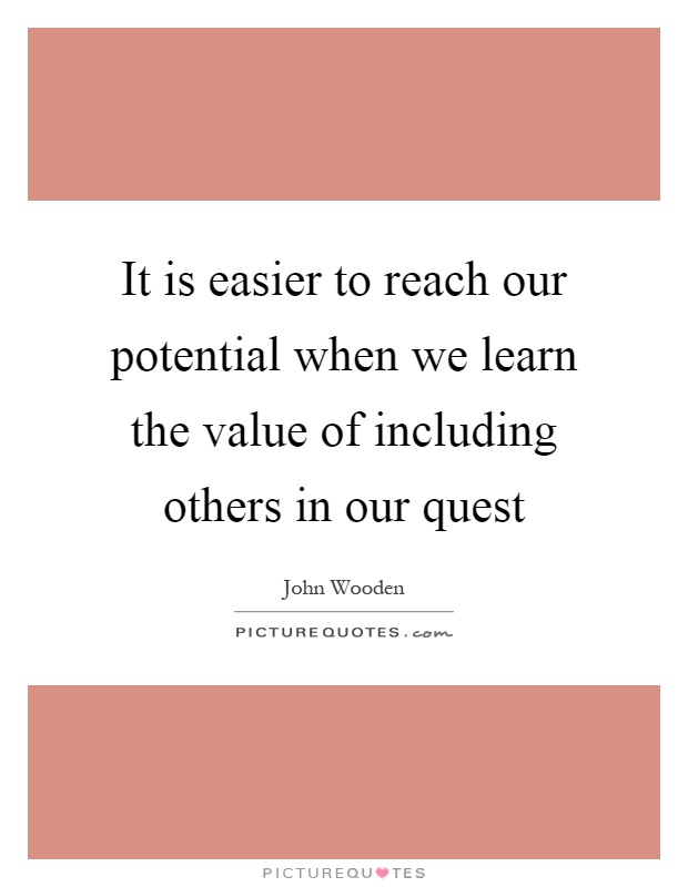 It is easier to reach our potential when we learn the value of including others in our quest Picture Quote #1