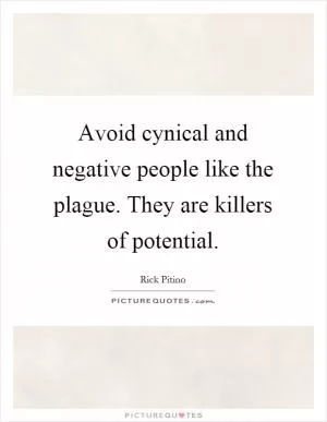 Avoid cynical and negative people like the plague. They are killers of potential Picture Quote #1