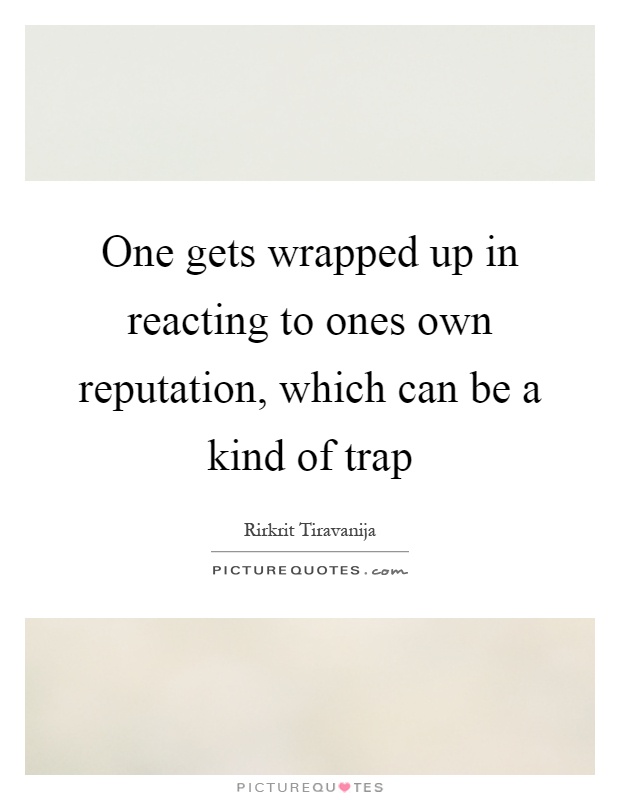 One gets wrapped up in reacting to ones own reputation, which can be a kind of trap Picture Quote #1