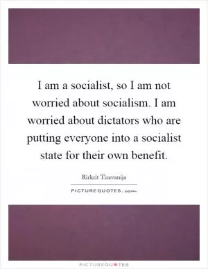 I am a socialist, so I am not worried about socialism. I am worried about dictators who are putting everyone into a socialist state for their own benefit Picture Quote #1