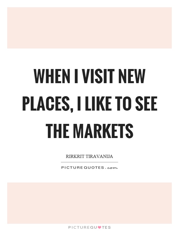 When I visit new places, I like to see the markets Picture Quote #1