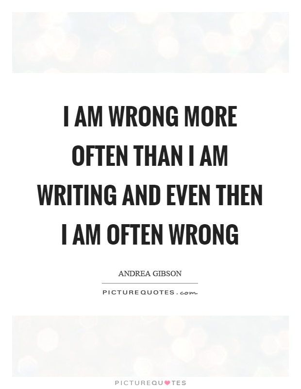 I am wrong more often than I am writing and even then I am often wrong Picture Quote #1