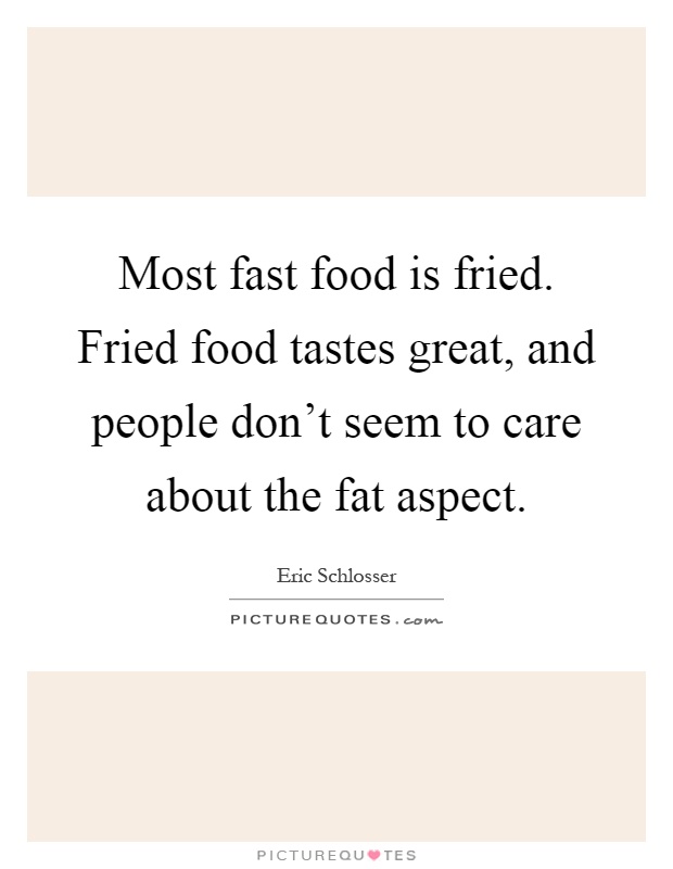 Most fast food is fried. Fried food tastes great, and people don't seem to care about the fat aspect Picture Quote #1