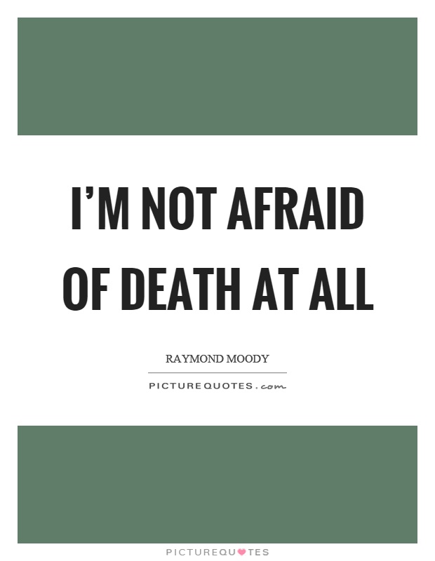 I'm not afraid of death at all Picture Quote #1