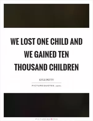 We lost one child and we gained ten thousand children Picture Quote #1