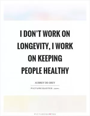 I don’t work on longevity, I work on keeping people healthy Picture Quote #1