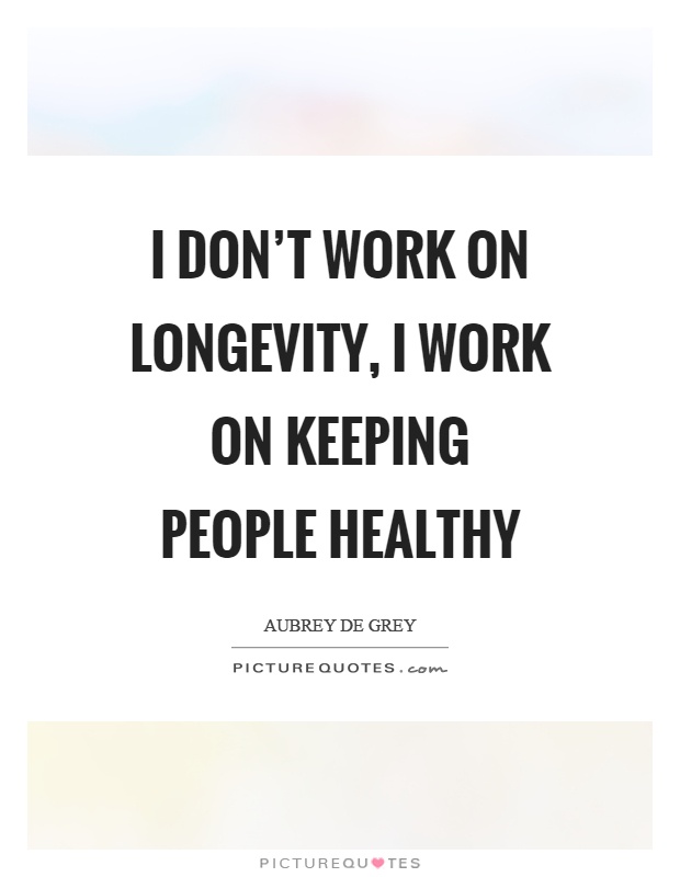 I don't work on longevity, I work on keeping people healthy Picture Quote #1