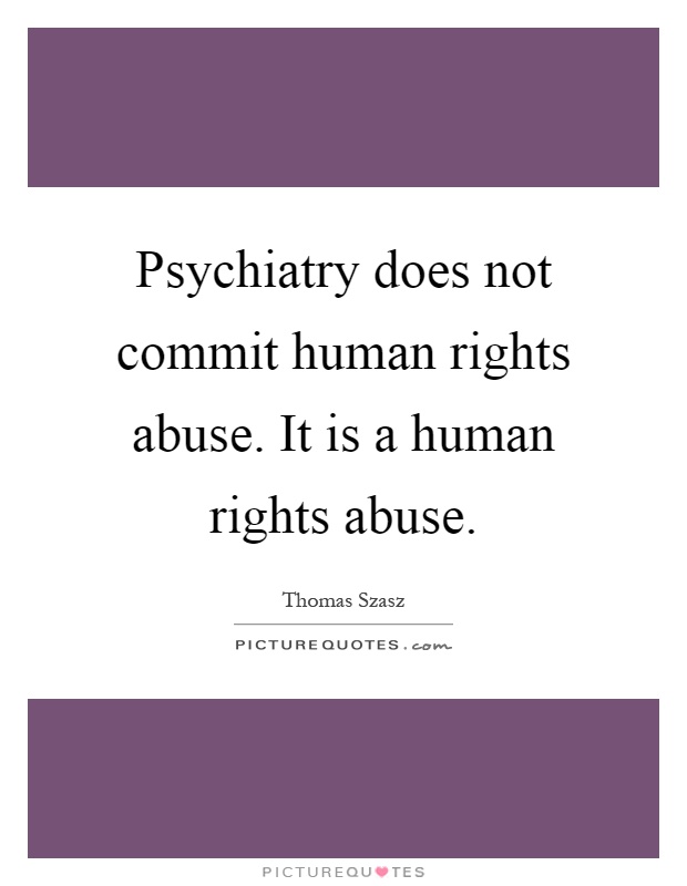 Psychiatry does not commit human rights abuse. It is a human rights abuse Picture Quote #1