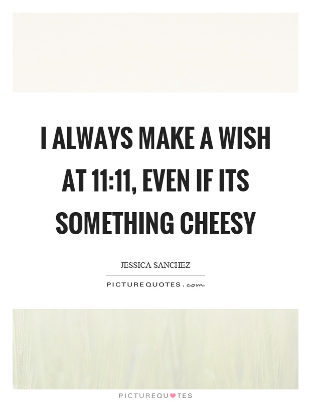 I always make a wish at 11:11, even if its something cheesy Picture Quote #1