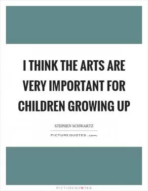 I think the arts are very important for children growing up Picture Quote #1