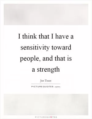 I think that I have a sensitivity toward people, and that is a strength Picture Quote #1
