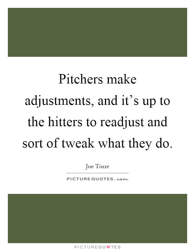 Pitchers make adjustments, and it's up to the hitters to readjust and sort of tweak what they do Picture Quote #1