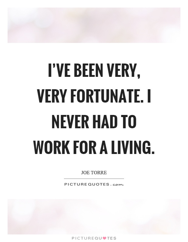 I've been very, very fortunate. I never had to work for a living Picture Quote #1