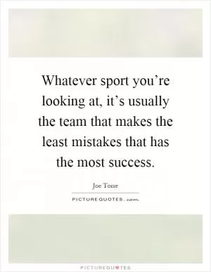 Whatever sport you’re looking at, it’s usually the team that makes the least mistakes that has the most success Picture Quote #1