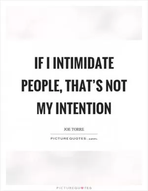 If I intimidate people, that’s not my intention Picture Quote #1