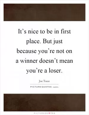 It’s nice to be in first place. But just because you’re not on a winner doesn’t mean you’re a loser Picture Quote #1