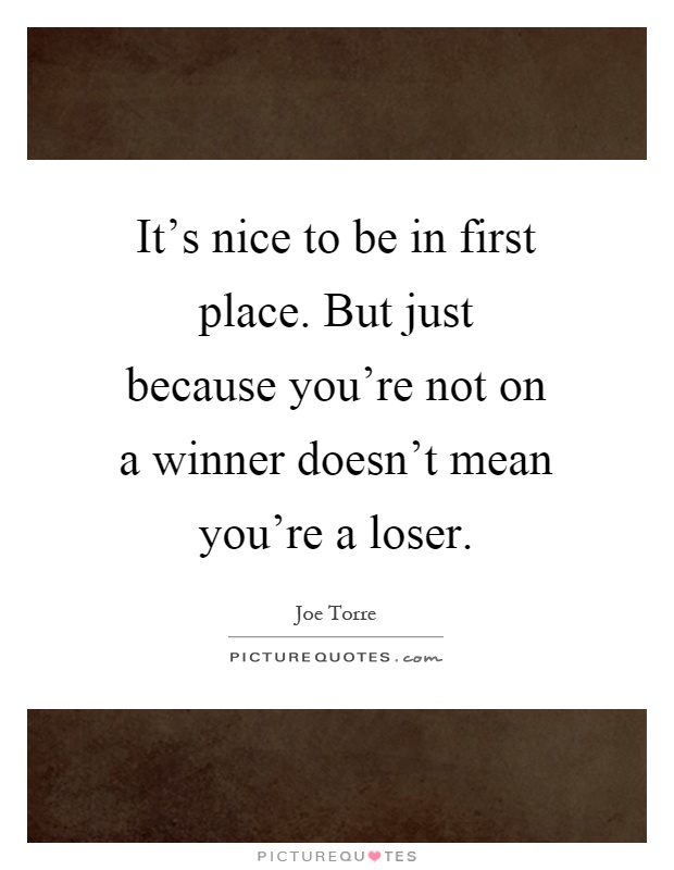 It's nice to be in first place. But just because you're not on a winner doesn't mean you're a loser Picture Quote #1